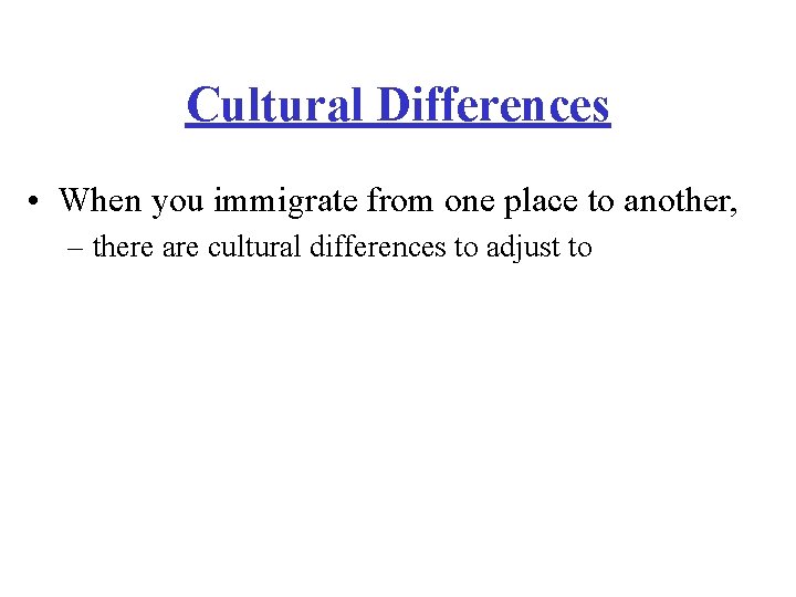 Cultural Differences • When you immigrate from one place to another, – there are