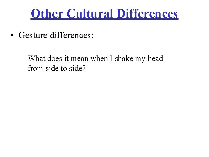 Other Cultural Differences • Gesture differences: – What does it mean when I shake