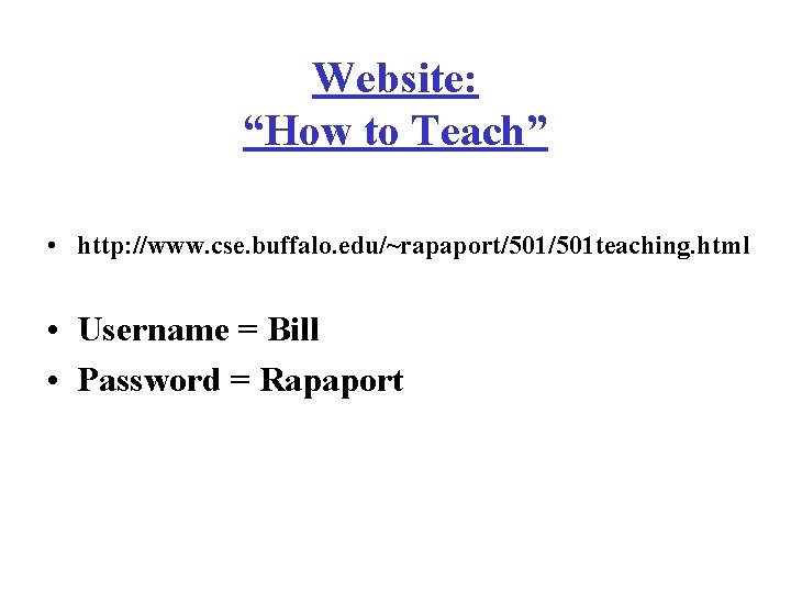 Website: “How to Teach” • http: //www. cse. buffalo. edu/~rapaport/501 teaching. html • Username