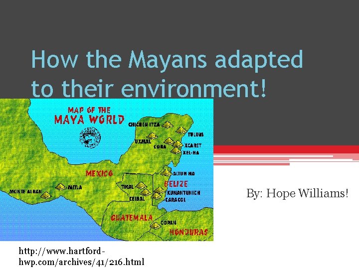 How the Mayans adapted to their environment! By: Hope Williams! http: //www. hartfordhwp. com/archives/41/216.