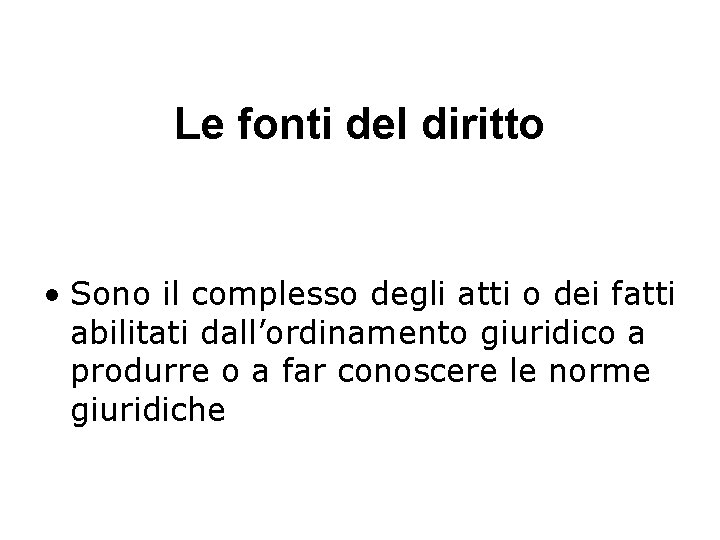 Le fonti del diritto • Sono il complesso degli atti o dei fatti abilitati