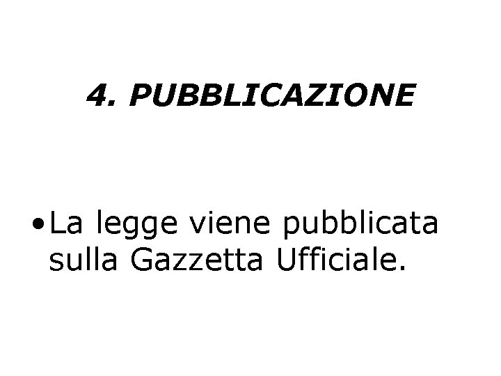 4. PUBBLICAZIONE • La legge viene pubblicata sulla Gazzetta Ufficiale. 