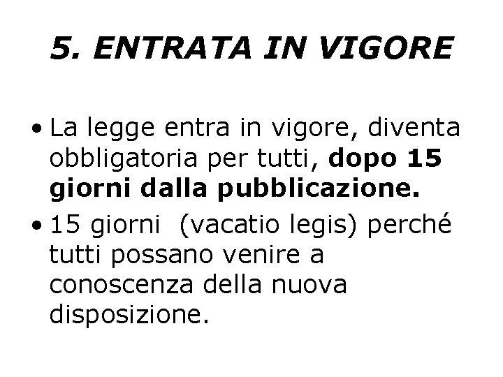 5. ENTRATA IN VIGORE • La legge entra in vigore, diventa obbligatoria per tutti,