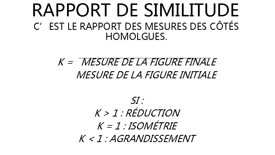 RAPPORT DE SIMILITUDE C’EST LE RAPPORT DES MESURES DES CÔTÉS HOMOLGUES. K = MESURE