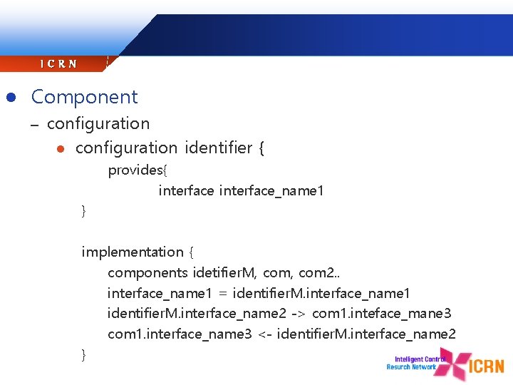 ICRN l Component – configuration l configuration identifier { provides{ interface_name 1 } implementation