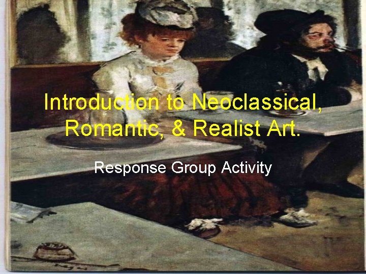 Introduction to Neoclassical, Romantic, & Realist Art. Response Group Activity 