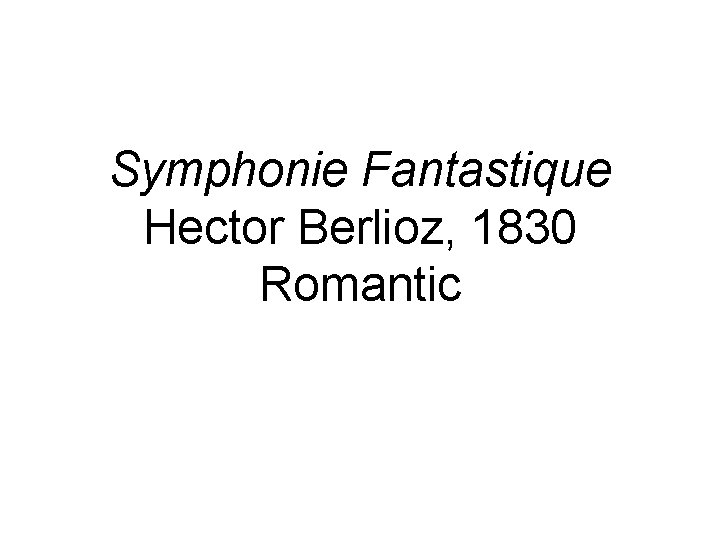 Symphonie Fantastique Hector Berlioz, 1830 Romantic 