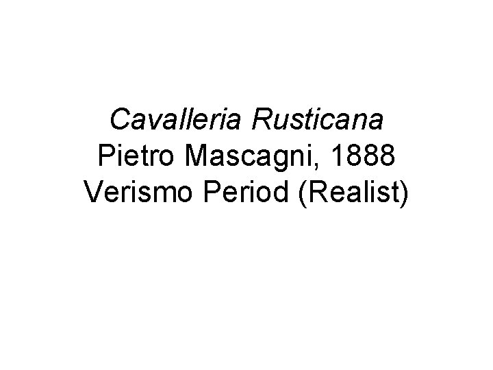 Cavalleria Rusticana Pietro Mascagni, 1888 Verismo Period (Realist) 