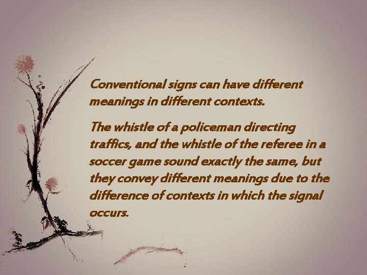 Conventional signs can have different meanings in different contexts. The whistle of a policeman