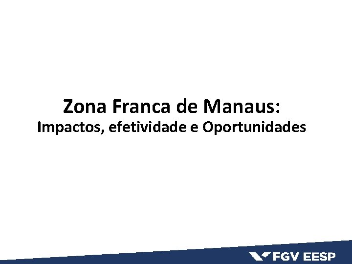 Zona Franca de Manaus: Impactos, efetividade e Oportunidades 