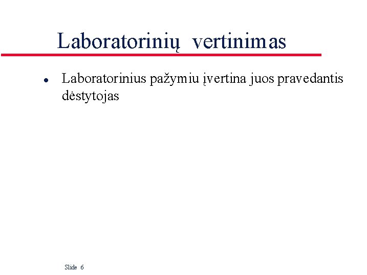 Laboratorinių vertinimas l Laboratorinius pažymiu įvertina juos pravedantis dėstytojas Slide 6 