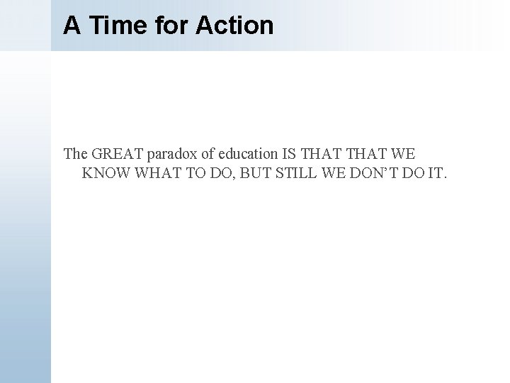 A Time for Action The GREAT paradox of education IS THAT WE KNOW WHAT