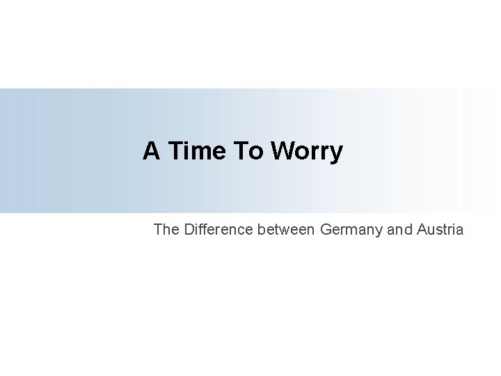 A Time To Worry The Difference between Germany and Austria 