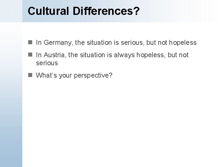 Cultural Differences? n In Germany, the situation is serious, but not hopeless n In