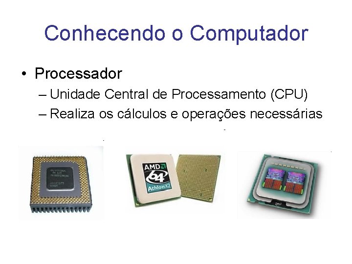 Conhecendo o Computador • Processador – Unidade Central de Processamento (CPU) – Realiza os