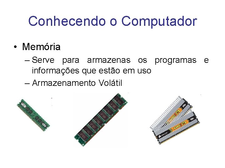 Conhecendo o Computador • Memória – Serve para armazenas os programas e informações que