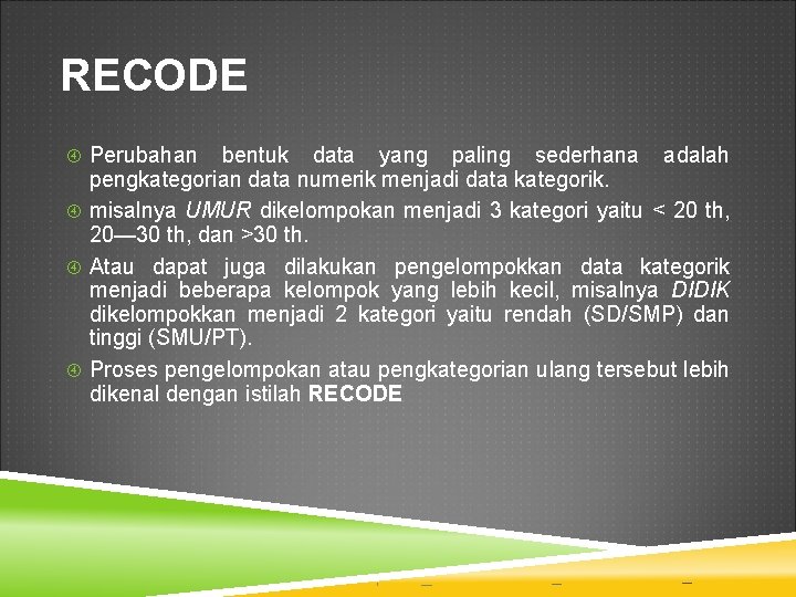 RECODE Perubahan bentuk data yang paling sederhana adalah pengkategorian data numerik menjadi data kategorik.