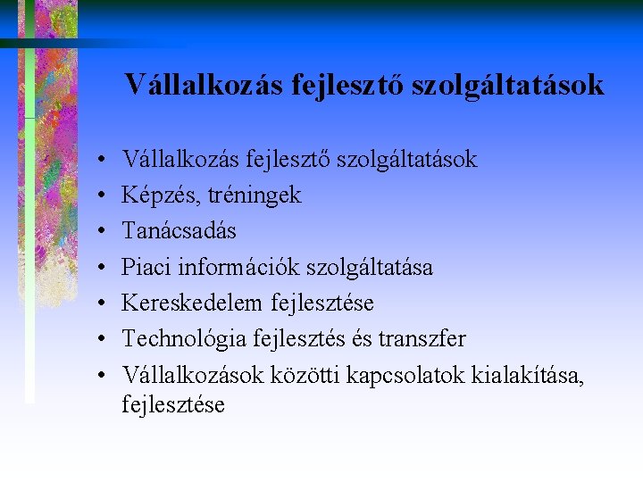 Vállalkozás fejlesztő szolgáltatások • • Vállalkozás fejlesztő szolgáltatások Képzés, tréningek Tanácsadás Piaci információk szolgáltatása