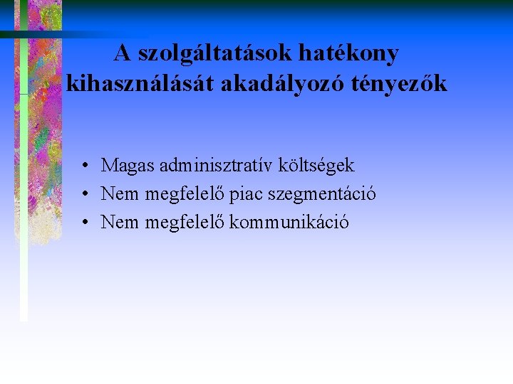 A szolgáltatások hatékony kihasználását akadályozó tényezők • Magas adminisztratív költségek • Nem megfelelő piac