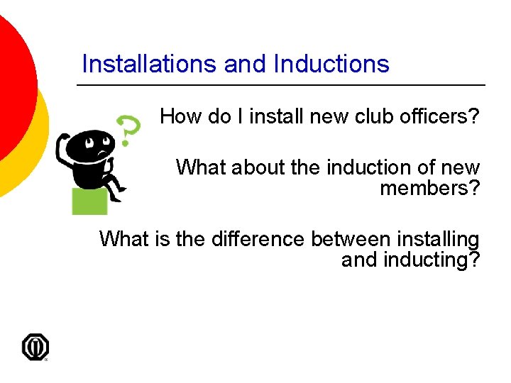Installations and Inductions How do I install new club officers? What about the induction