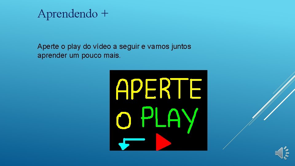 Aprendendo + Aperte o play do vídeo a seguir e vamos juntos aprender um