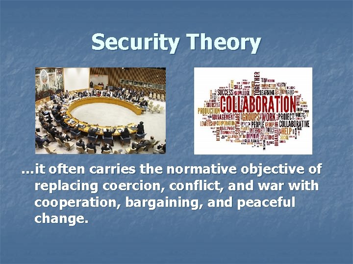 Security Theory …it often carries the normative objective of replacing coercion, conflict, and war