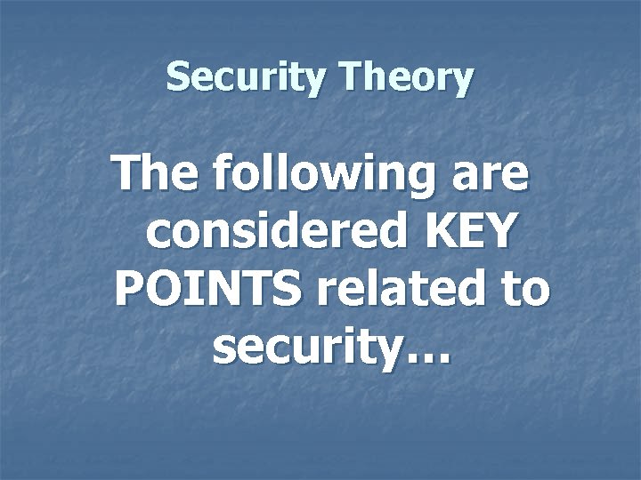 Security Theory The following are considered KEY POINTS related to security… 