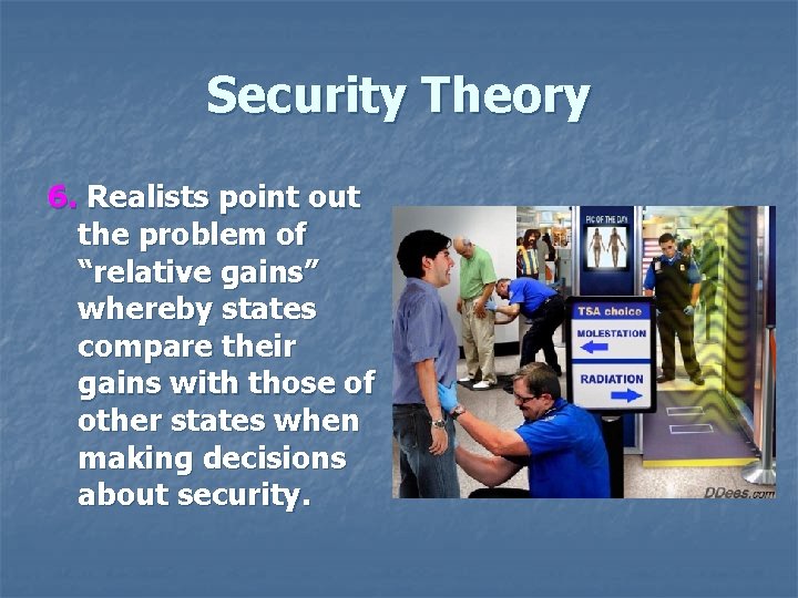 Security Theory 6. Realists point out the problem of “relative gains” whereby states compare