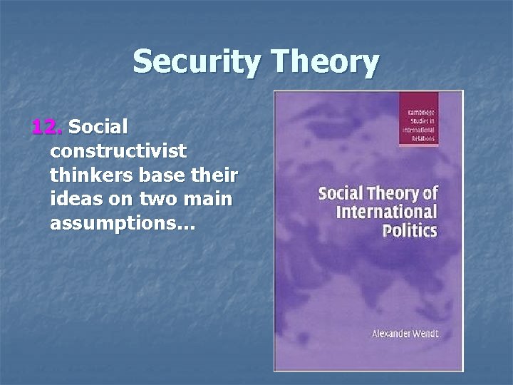 Security Theory 12. Social constructivist thinkers base their ideas on two main assumptions… 