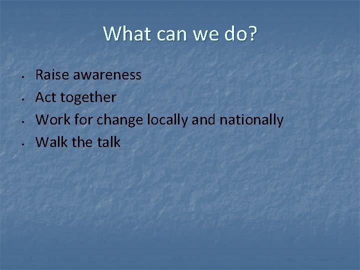 What can we do? • • Raise awareness Act together Work for change locally