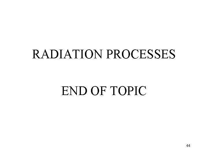 RADIATION PROCESSES END OF TOPIC 44 RADIATION PROCESSES END OF TOPIC 44