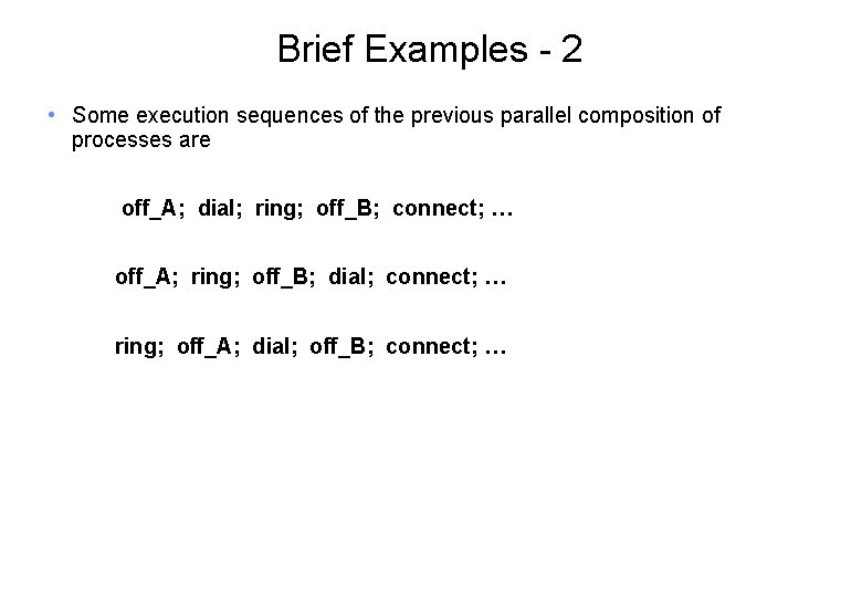 Brief Examples - 2 • Some execution sequences of the previous parallel composition of