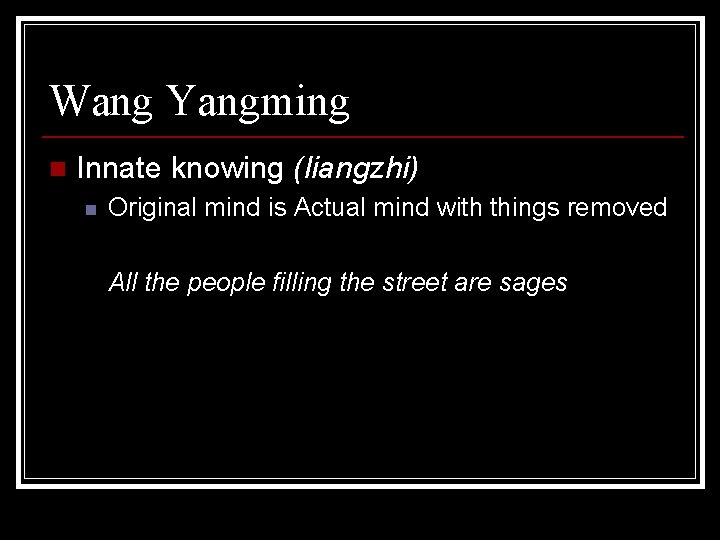 Wang Yangming n Innate knowing (liangzhi) n Original mind is Actual mind with things