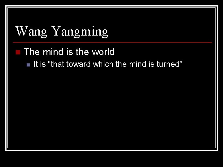 Wang Yangming n The mind is the world n It is “that toward which