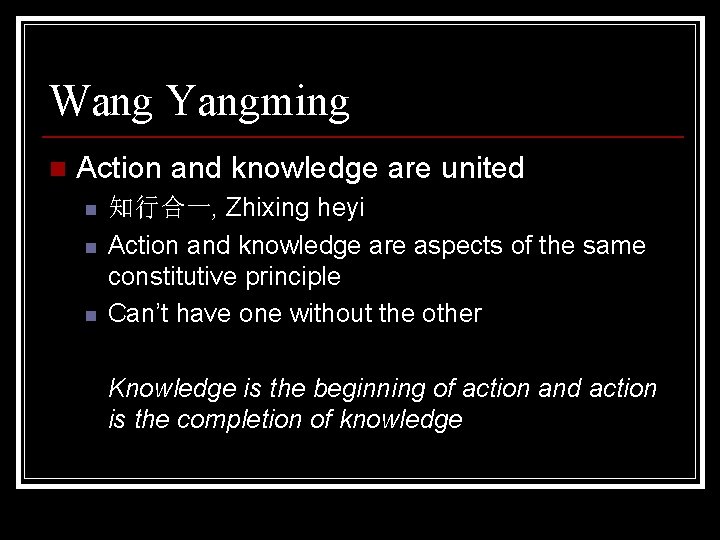 Wang Yangming n Action and knowledge are united n n n 知行合一, Zhixing heyi