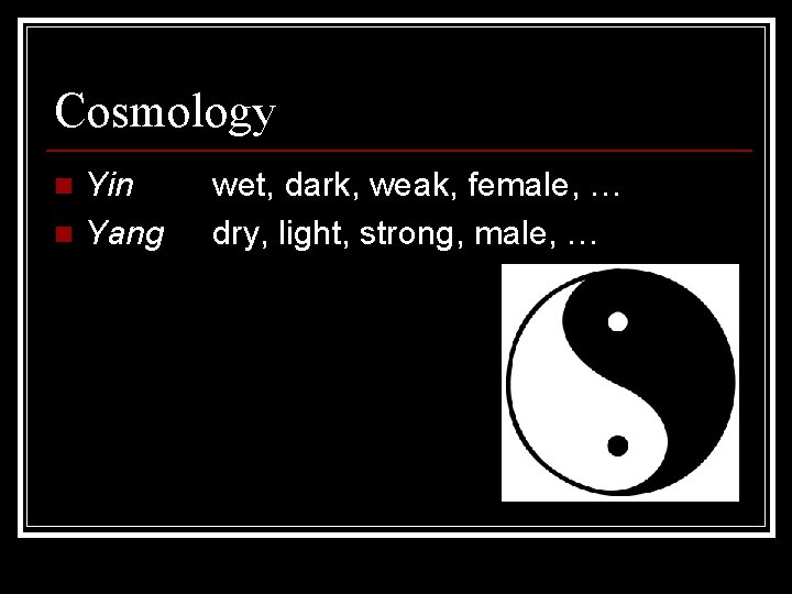 Cosmology Yin n Yang n wet, dark, weak, female, … dry, light, strong, male,