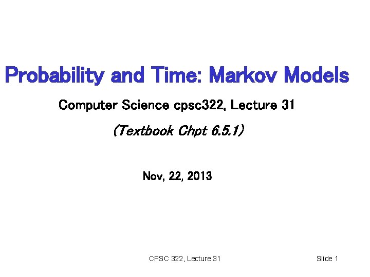 Probability and Time: Markov Models Computer Science cpsc 322, Lecture 31 (Textbook Chpt 6.