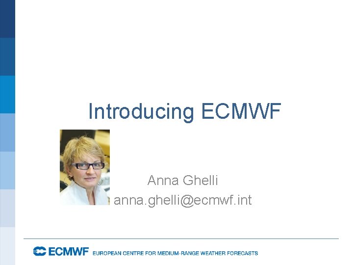 Introducing ECMWF Anna Ghelli anna. ghelli@ecmwf. int 