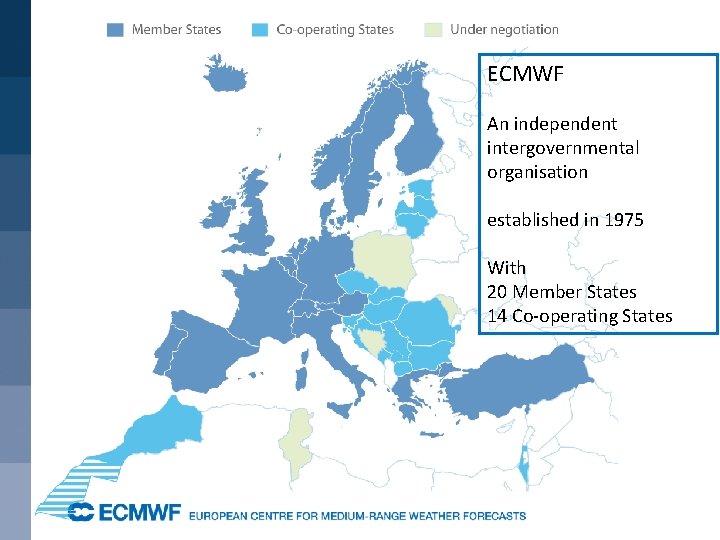 ECMWF An independent intergovernmental organisation established in 1975 With 20 Member States 14 Co-operating