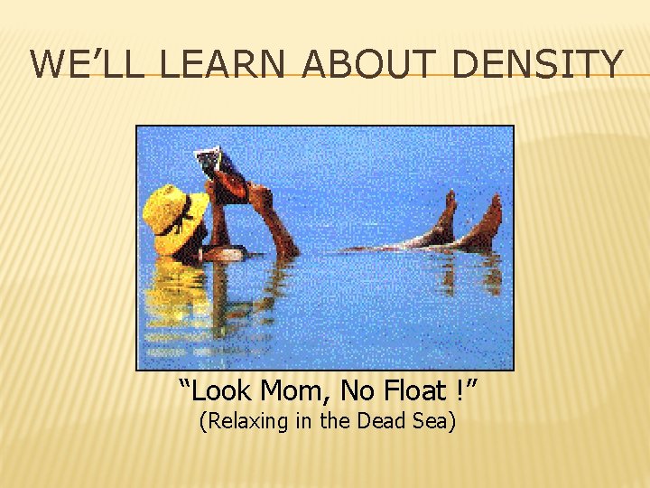 WE’LL LEARN ABOUT DENSITY “Look Mom, No Float !” (Relaxing in the Dead Sea)