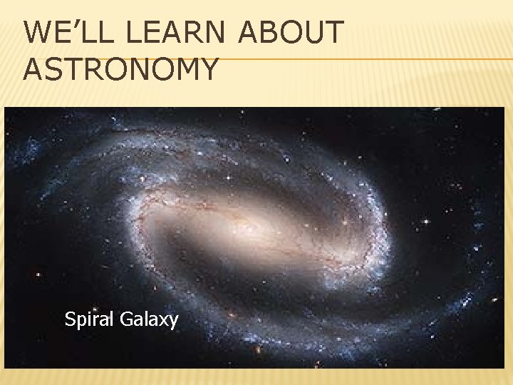 WE’LL LEARN ABOUT ASTRONOMY Spiral Galaxy 