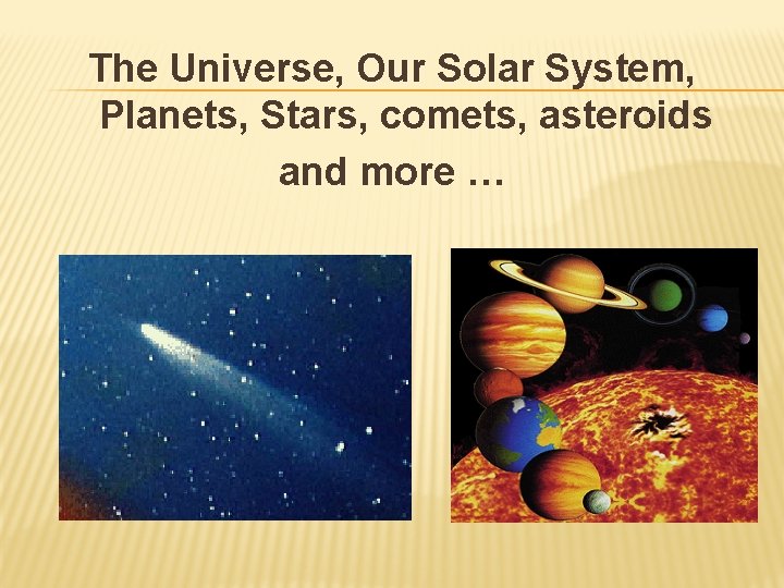 The Universe, Our Solar System, Planets, Stars, comets, asteroids and more … 