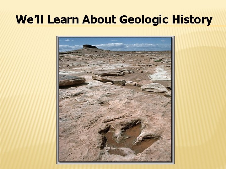 We’ll Learn About Geologic History 