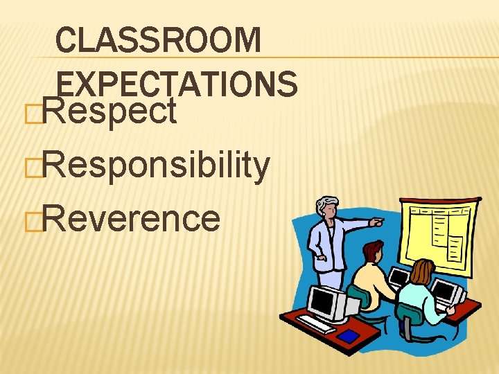 CLASSROOM EXPECTATIONS �Respect �Responsibility �Reverence 