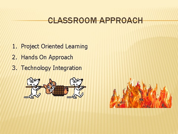 CLASSROOM APPROACH 1. Project Oriented Learning 2. Hands On Approach 3. Technology Integration 