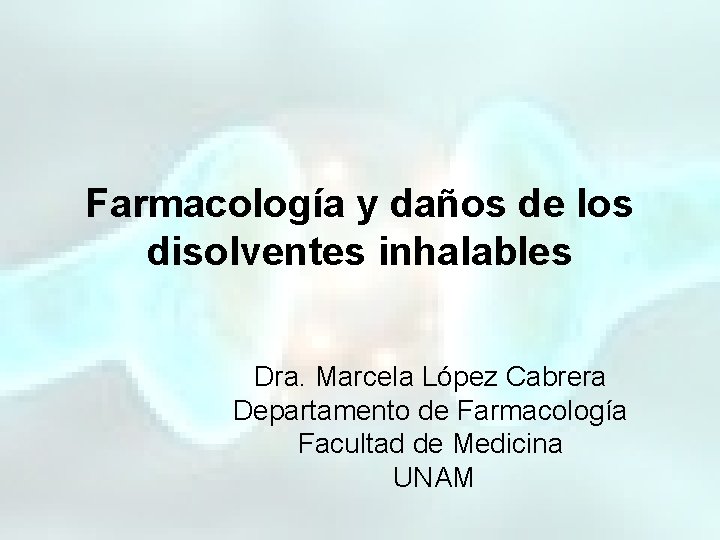 Farmacología y daños de los disolventes inhalables Dra. Marcela López Cabrera Departamento de Farmacología