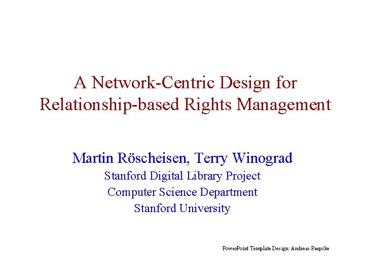 A Network-Centric Design for Relationship-based Rights Management Martin Röscheisen, Terry Winograd Stanford Digital Library