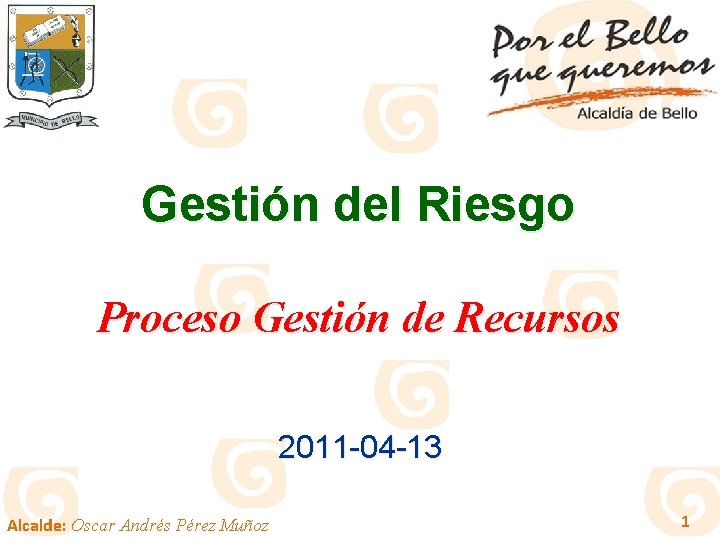 Gestión del Riesgo Proceso Gestión de Recursos 2011 -04 -13 Alcalde: Oscar Andrés Pérez
