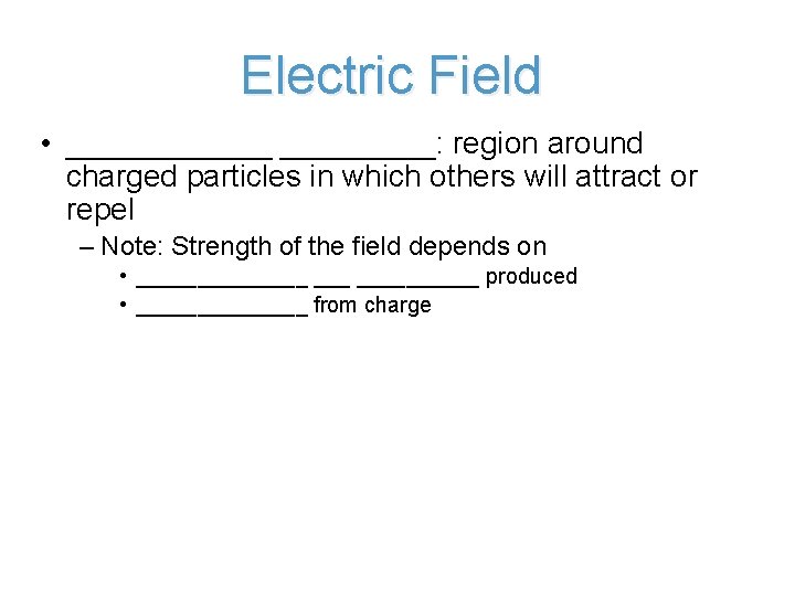 Electric Field • ______: region around charged particles in which others will attract or