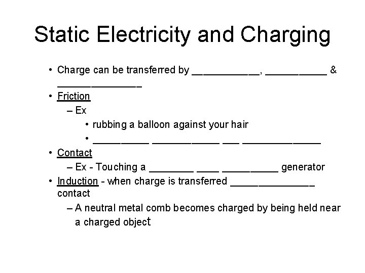 Static Electricity and Charging • Charge can be transferred by ______, ______ & ________